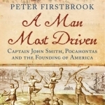 A Man Most Driven: Captain John Smith, Pocahontas and the Founding of America