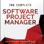 The Complete Software Project Manager: Mastering Technology from Planning to Launch and Beyond