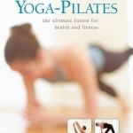 Yoga-Pilates: The Ultimate Fusion for Health and Fitness