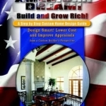 The American Dream! Build and Grow Rich! a Step by Step Custom Home Design Guide: Design Smart! Lower Costs and Improve Appraisals from a Custom Buil
