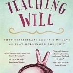 Teaching Will: What Shakespeare and 10 Kids Gave Me That Hollywood Couldn&#039;t