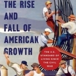The Rise and Fall of American Growth: The U.S. Standard of Living Since the Civil War