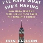 I&#039;ll Have What She&#039;s Having: How Nora Ephron&#039;s Three Iconic Films Saved the Romantic Comedy