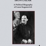 Iron Lazar: A Political Biography of Lazar Kaganovich