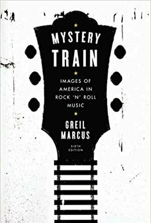 Mystery Train: Images of America in Rock &#039;n&#039; Roll Music