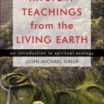 Mystery Teachings From the Living Earth: An Introduction to Spiritual Ecology