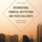 International Financial Institutions and Their Challenges: A Global Guide for Future Methods: 2015