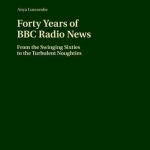 Forty Years of BBC Radio News: From the Swinging Sixties to the Turbulent Noughties