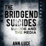 The Bridgend Suicides: Suicide and the Media: 2016