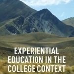 Experiential Education in the College Context: What it is, How it Works, and Why it Matters