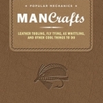 Popular Mechanics Man Crafts: Leather Tooling, Fly Tying, Ax Whittling and Other Cool Things to Do