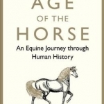 The Age of the Horse: An Equine Journey Through Human History