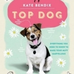 Top Dog: Everything You Need to Know to Make Your Mutt Marvellous