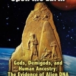 There Were Giants Upon the Earth: Gods, Demigods, and Human Ancestry: The Evidence of Alien DNA