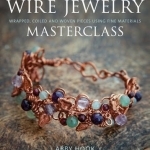 Wire Jewelry Masterclass: Wrapped, Coiled and Woven Pieces Using Fine Materials