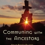 Communing with the Ancestors: Your Spirit Guides, Bloodline Allies, and the Cycle of Reincarnation