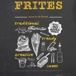 Frites: Over 30 Gourmet Recipes for all kinds of Fries, Chips and Dips