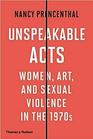 Unspeakable Acts: Women, Art, and Sexual Violence In the 1970&#039;s