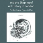 Private Collecting, Exhibitions, and the Shaping of Art History in London: The Burlington Fine Arts Club