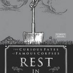 Rest in Pieces: The Curious Fates of Famous Corpses