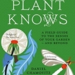 What a Plant Knows: A Field Guide to the Senses of Your Garden - And Beyond
