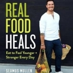 Real Food Heals: Eat to Feel Younger and Stronger Every Day