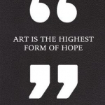 Art is the Highest Form of Hope &amp; Other Quotes by Artists