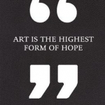 Art is the Highest Form of Hope & Other Quotes by Artists