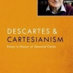 Descartes and Cartesianism: Essays in Honour of Desmond Clarke