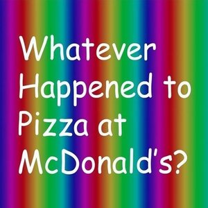 Whatever Happened to Pizza at McDonalds?