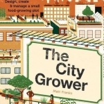 The City Grower: Design, Create &amp; Manage a Small Food-Growing Plot