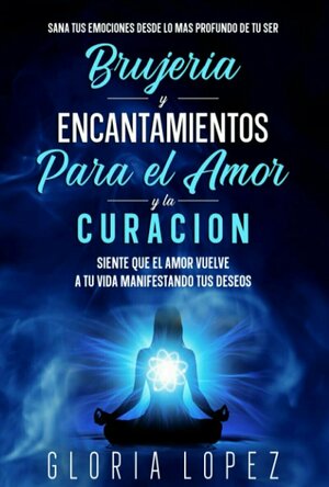 Brujería y Encantamientos Para El Amor y La Curación: Sana Tus Emociones Desde Lo Más Profundo De Tu Ser y Siente Que El