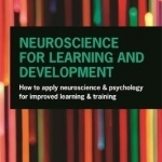 Neuroscience for Learning and Development: How to Apply Neuroscience and Psychology for Improved Learning and Training