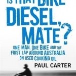 Is That Bike Diesel, Mate?: One Man, One Bike and the First Lap Around Australia on Used Cooking Oil