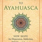 Listening to Ayahuasca: New Hope to Depression. Addiction, PTSD, and Anxiety