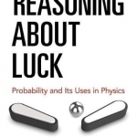 Reasoning About Luck: Probability and its Uses in Physics