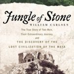 Jungle of Stone: The Extraordinary Journey of John L. Stephens and Frederick Catherwood, and the Discovery of the Lost Civilization of the Maya