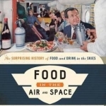 Food in the Air and Space: The Surprising History of Food and Drink in the Skies