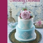 Deliciously Decorated: Over 40 Delectable Recipes for Show-Stopping Cakes, Cupcakes and Cookies