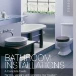 Bathroom Installations: A Complete Guide - Planning, Managing and Completing Your Installation