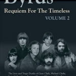 Byrds: Requiem for the Timeless: The Lives of Gene Clark, Michael Clarke, Kevin Kelley, Gram Parsons, Clarence White and Skip Battin: Volume 2