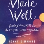 Made Well: Finding Wholeness in the Everyday Sacred Moments