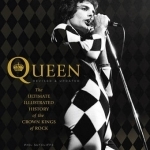 Queen: The Ultimate Illustrated History of the Crown Kings of Rock