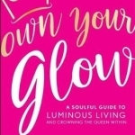 Own Your Glow: A Soulful Guide to Luminous Living and Crowning the Queen Within