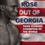 A Tiger Rose Out of Georgia: Tiger Flowers - Champion of the World