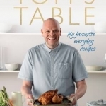 Tom&#039;s Table: My Favourite Everyday Recipes