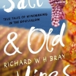 Salt &amp; Old Vines: True Tales of Winemaking in the Roussillon