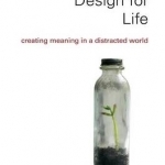 Design for Life: Creating Meaning in a Distracted World