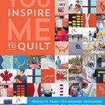 You Inspire Me to Quilt: Projects from Top Modern Designers Inspired by Everyday Life