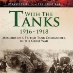 With the Tanks 1916-1918: Memoirs of a British Tank Commander in the Great War